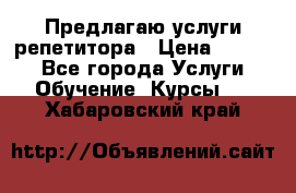 Предлагаю услуги репетитора › Цена ­ 1 000 - Все города Услуги » Обучение. Курсы   . Хабаровский край